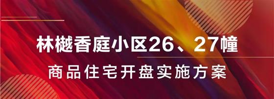 林樾香庭三期26#、27#商品住宅開盤實(shí)施方案新鮮出爐